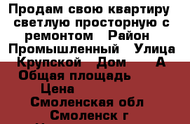 Продам свою квартиру, светлую просторную с ремонтом › Район ­ Промышленный › Улица ­ Крупской › Дом ­ 44 А › Общая площадь ­ 56 › Цена ­ 1 822 000 - Смоленская обл., Смоленск г. Недвижимость » Квартиры продажа   . Смоленская обл.,Смоленск г.